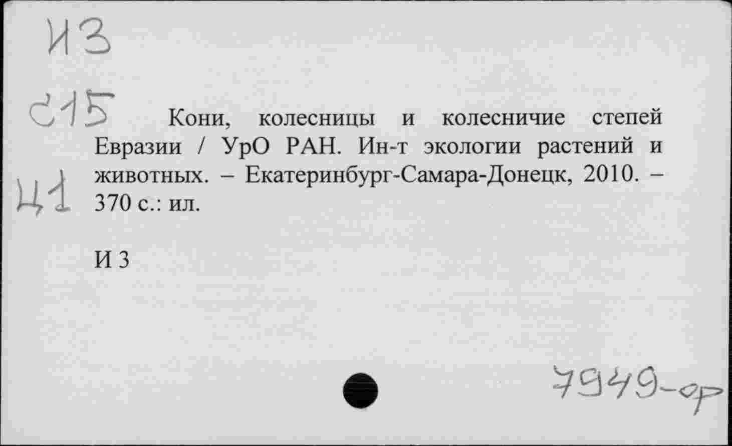 ﻿■ Кони, колесницы и колесничие степей Евразии / УрО РАН. Ин-т экологии растений и животных. - Екатеринбург-Самара-Донецк, 2010. -370 с.: ил.
ИЗ